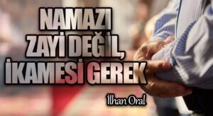 NAMAZI ZAYİ DEĞİL, İKAMESİ GEREK