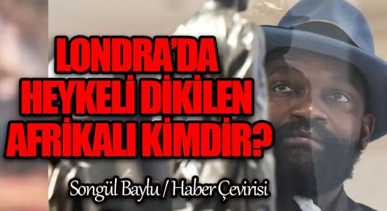 LONDRA’DA HEYKELİ DİKİLEN AFRİKALI KİMDİR?