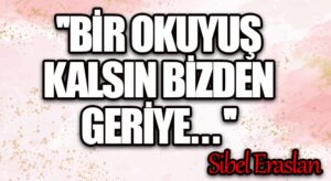 Bir Okuyuş Kalsın Bizden Geriye…