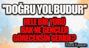 “Doğru Yol Budur.” Hele Bir Yürü Bak Ne Gençler Göreceksin Geride?