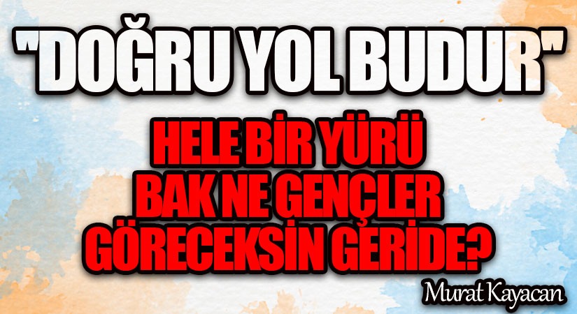 “Doğru Yol Budur.” Hele Bir Yürü Bak Ne Gençler Göreceksin Geride?