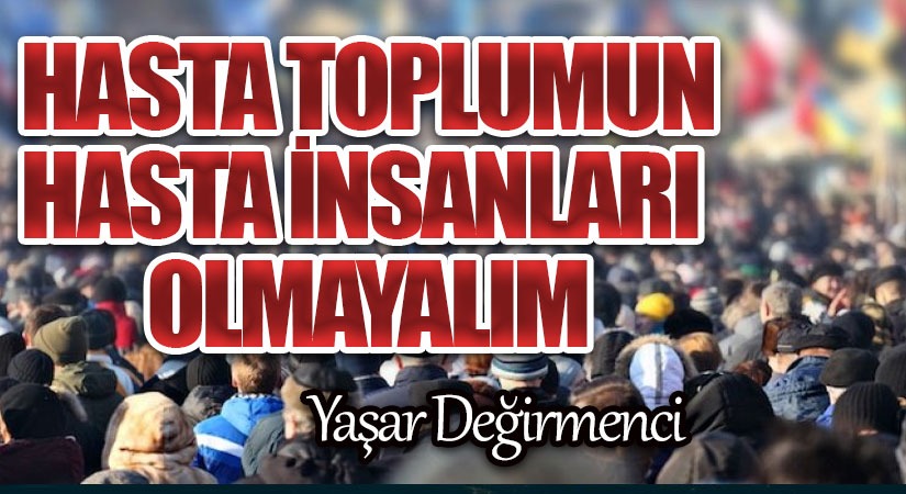 Hasta toplumun hasta insanları olmayalım