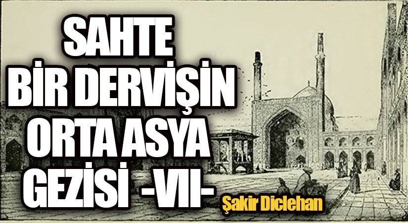 SAHTE BİR DERVİŞİN ORTA ASYA GEZİSİ -VII-