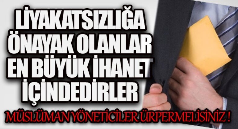 LİYAKATSIZLIĞA ÖNAYAK OLANLAR EN BÜYÜK İHANET İÇİNDEDİRLER