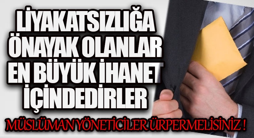 LİYAKATSIZLIĞA ÖNAYAK OLANLAR EN BÜYÜK İHANET İÇİNDEDİRLER
