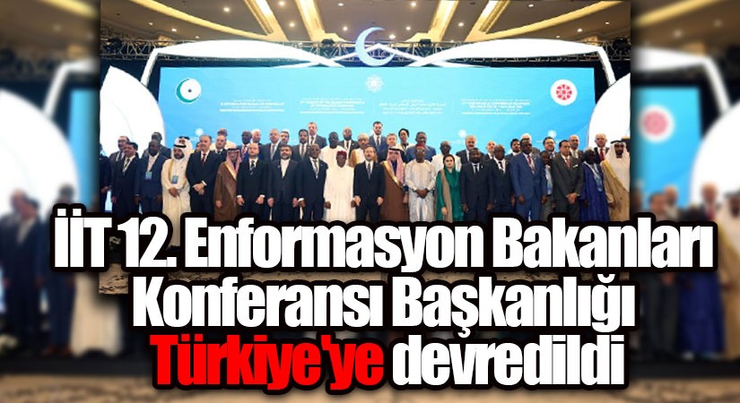 İİT 12. Enformasyon Bakanları Konferansı Başkanlığı Türkiye’ye Devredildi