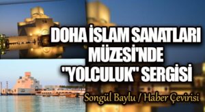 DOHA İSLAM SANATLARI MÜZESİ’NDE “YOLCULUK” SERGİSİ