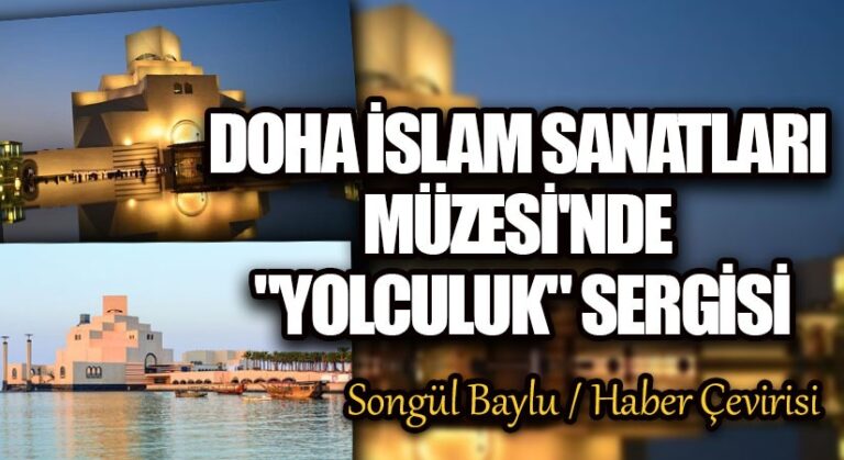 DOHA İSLAM SANATLARI MÜZESİ’NDE “YOLCULUK” SERGİSİ