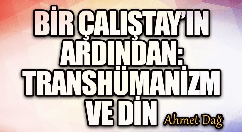 BİR ÇALIŞTAY’IN ARDINDAN: TRANSHÜMANİZM VE DİN