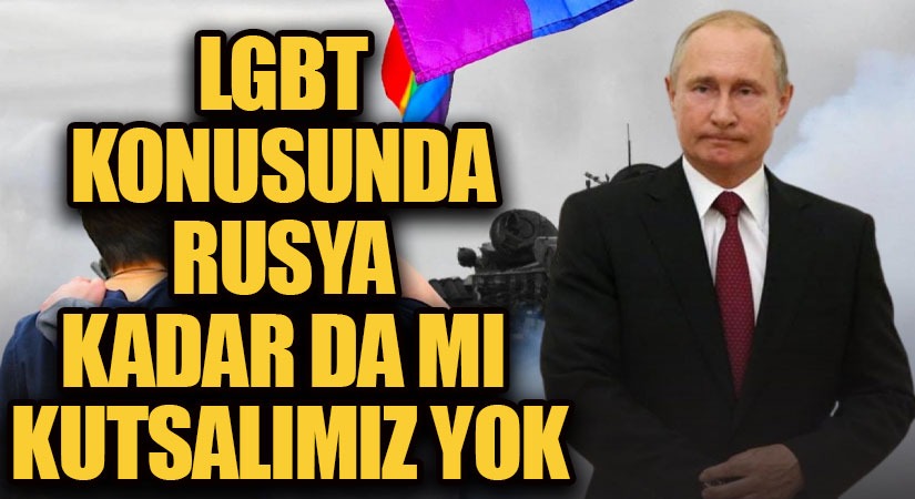 LGBT KONUSUNDA RUSYA KADAR DA MI KUTSALIMIZ YOK