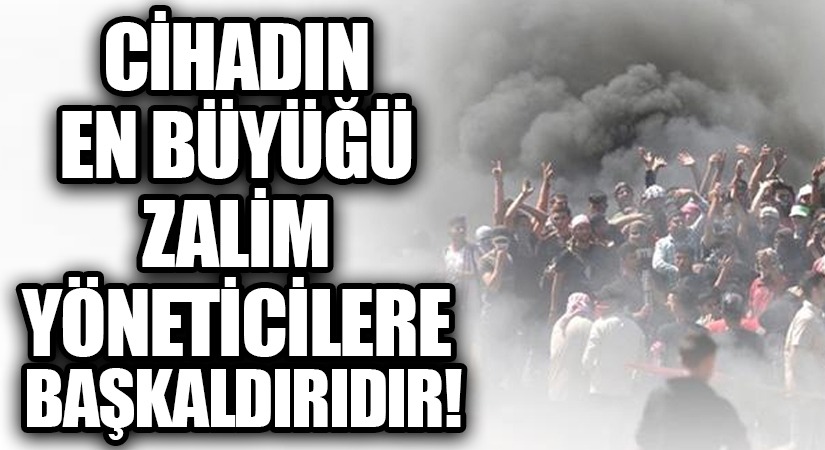 CİHADIN EN BÜYÜYÜĞÜ ZALİM YÖNETİCİLERE BAŞKALDIRIDIR