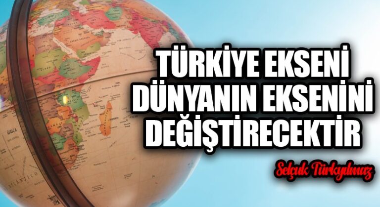 Türkiye Ekseni Dünyanın Eksenini Değiştirecektir