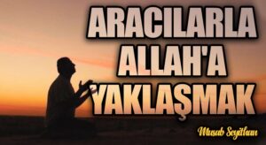 ARACILARLA ALLAH’A YAKLAŞMAK