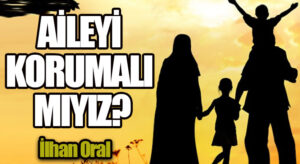 AİLEYİ KORUMALI MIYIZ?
