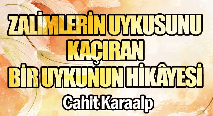 ZALİMLERİN UYKUSUNU KAÇIRAN BİR UYKUNUN HİKÂYESİ