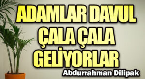Adamlar Davul Çala Çala Geliyorlar…