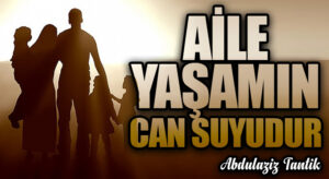 Aile Yaşamın Can Suyudur…
