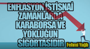 ENFLASYON İSTİSNAİ ZAMANLARDA KARABORSA VE YOKLUĞUN SİGORTASIDIR