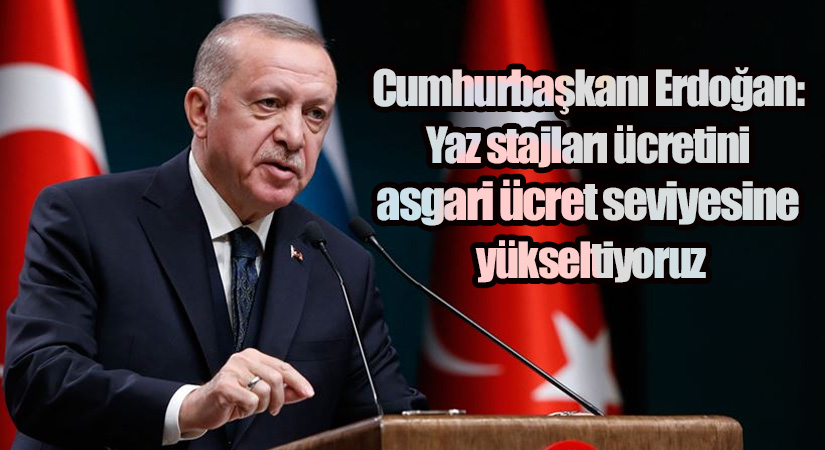 Cumhurbaşkanı Erdoğan: Yaz stajları ücretini asgari ücret seviyesine yükseltiyoruz