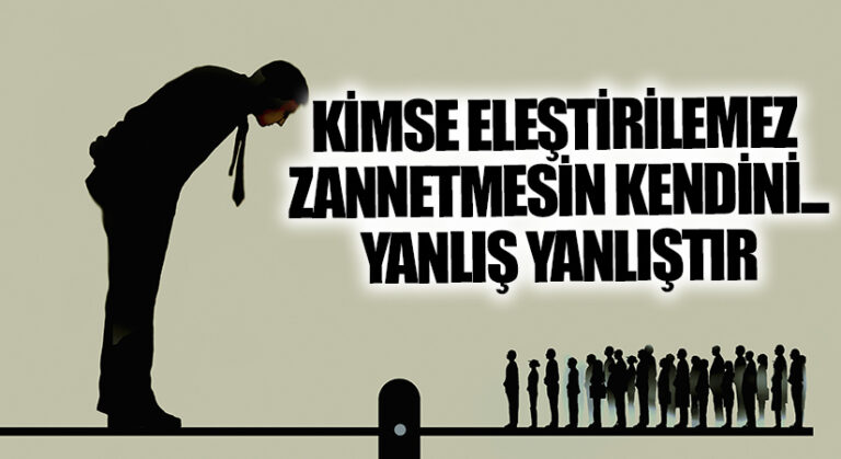 KİMSE ELEŞTİRİLEMEZ ZANNETMESİN KENDİNİ…YANLIŞ YANLIŞTIR