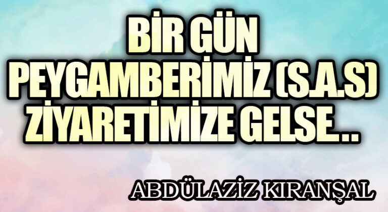 Bir Gün Peygamberimiz (S.A.S) Ziyaretimize Gelse…