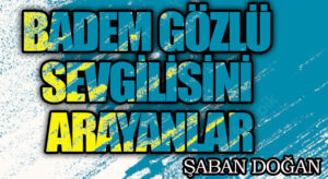 BADEM GÖZLÜ SEVGİLİSİNİ ARAYANLAR