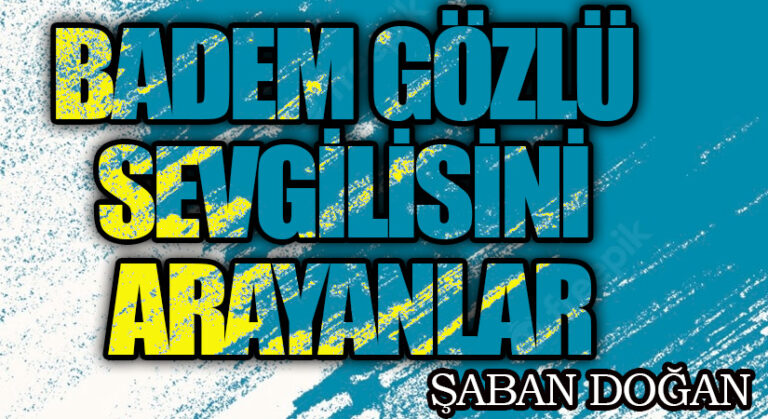 BADEM GÖZLÜ SEVGİLİSİNİ ARAYANLAR