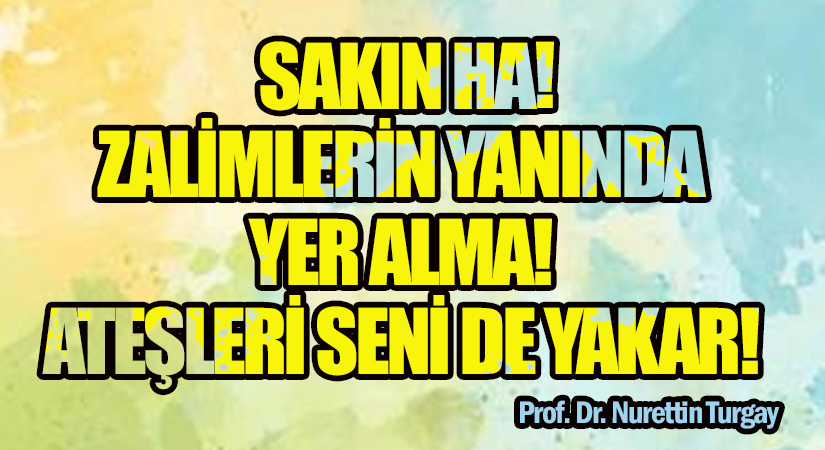 SAKIN HA! ZALİMLERİN YANINDA YER ALMA! ATEŞLERİ SENİ DE YAKAR! 