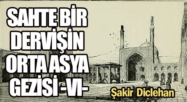 SAHTE BİR DERVİŞİN ORTA ASYA GEZİSİ -VI-
