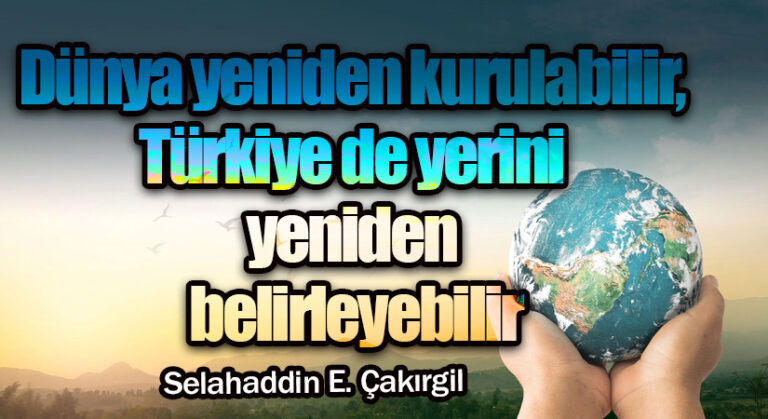 Dünya yeniden kurulabilir, Türkiye de yerini yeniden belirleyebilir