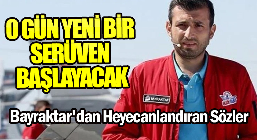 Bayraktar’dan Heyecanlandıran Sözler