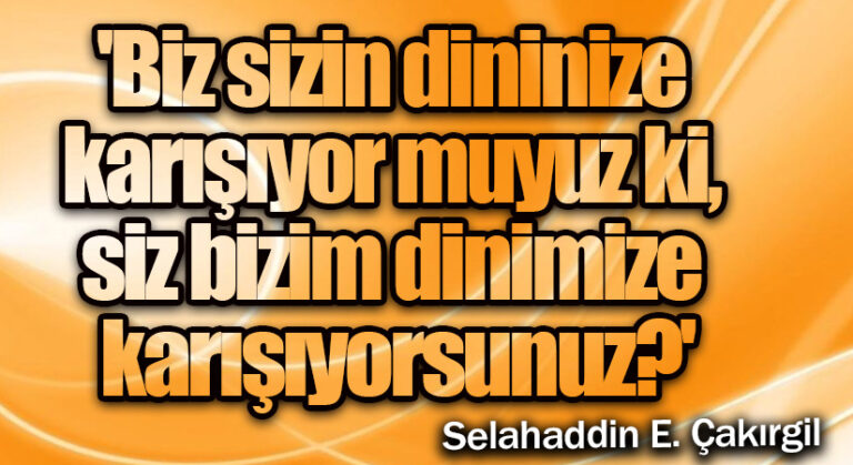 Biz sizin dininize karışıyor muyuz ki, siz bizim dinimize karışıyorsunuz?