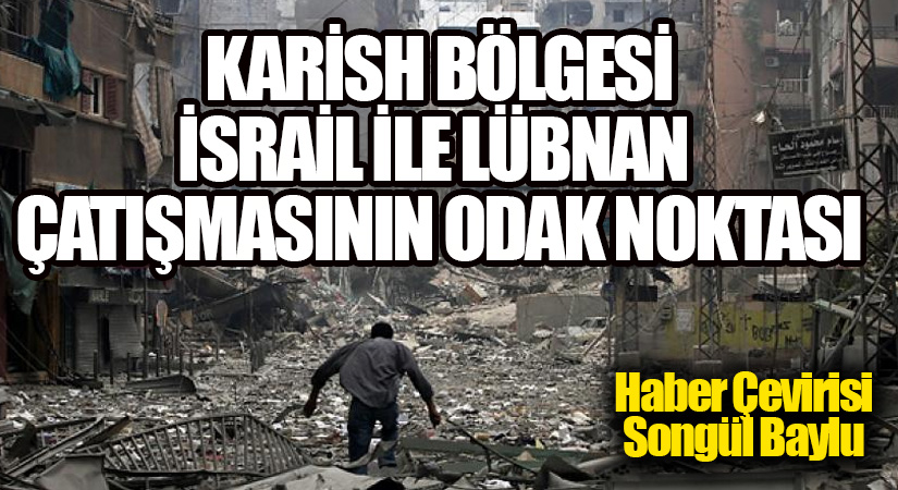 KARİSH BÖLGESİ: İSRAİL İLE LÜBNAN ÇATIŞMASININ ODAK NOKTASI