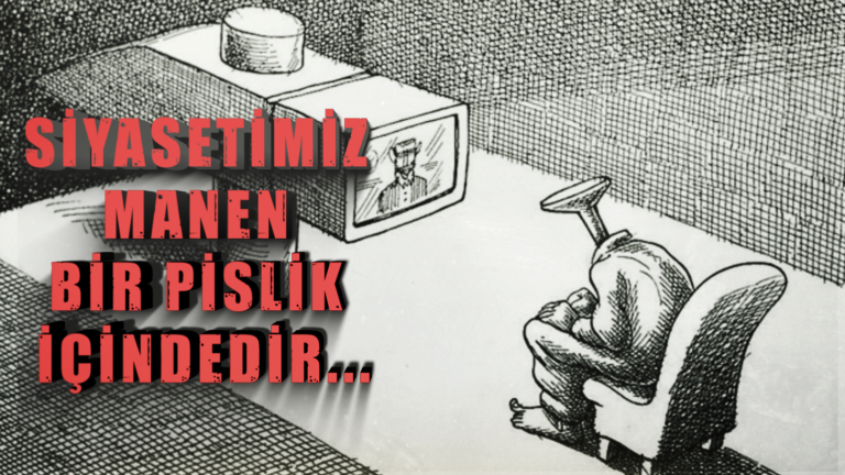SİYASETİMİZ MANEN BİR PİSLİK İÇİNDEDİR…