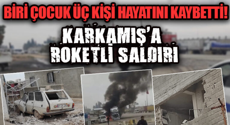 BİRİ ÇOCUK ÜÇ KİŞİ HAYATINI KAYBETTİ! KARKAMIŞ’A ROKETLİ SALDIRI