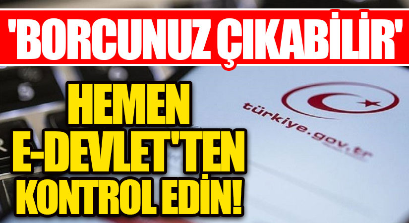 ‘BORCUNUZ ÇIKABİLİR’ HEMEN E-DEVLET’TEN KONTROL EDİN!
