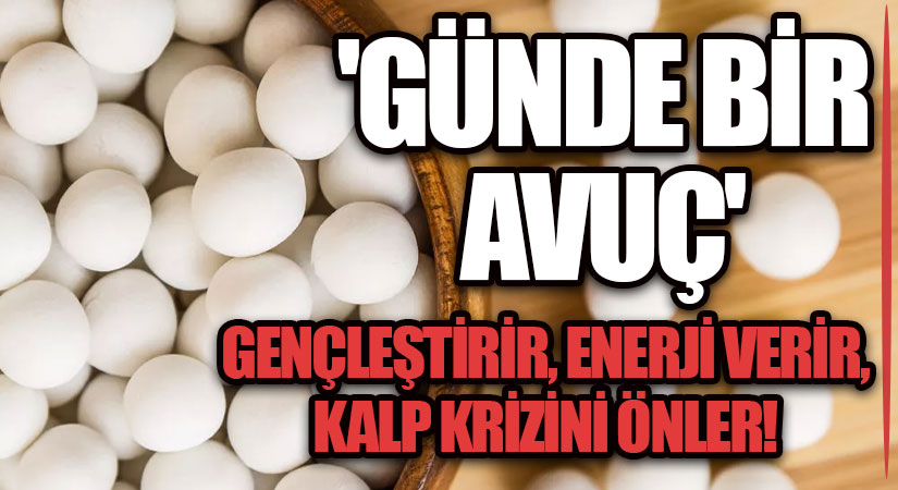 ‘GÜNDE BİR AVUÇ’ GENÇLEŞTİRİR, ENERJİ VERİR, KALP KRİZİNİ ÖNLER!