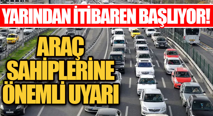YARINDAN İTİBAREN BAŞLIYOR! ARAÇ SAHİPLERİNE ÖNEMLİ UYARI