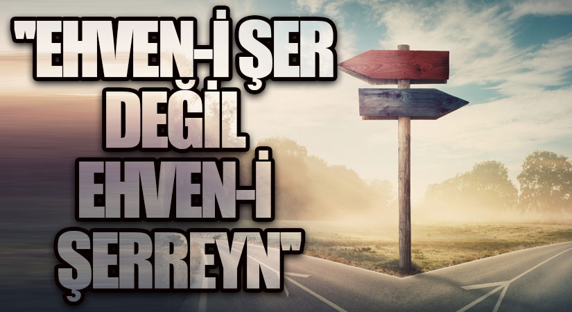 EHVEN-İ ŞER DEĞİL EHVEN-İ ŞERREYN