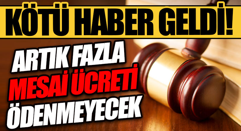 KÖTÜ HABER GELDİ! ARTIK FAZLA MESAİ ÜCRETİ ÖDENMEYECEK