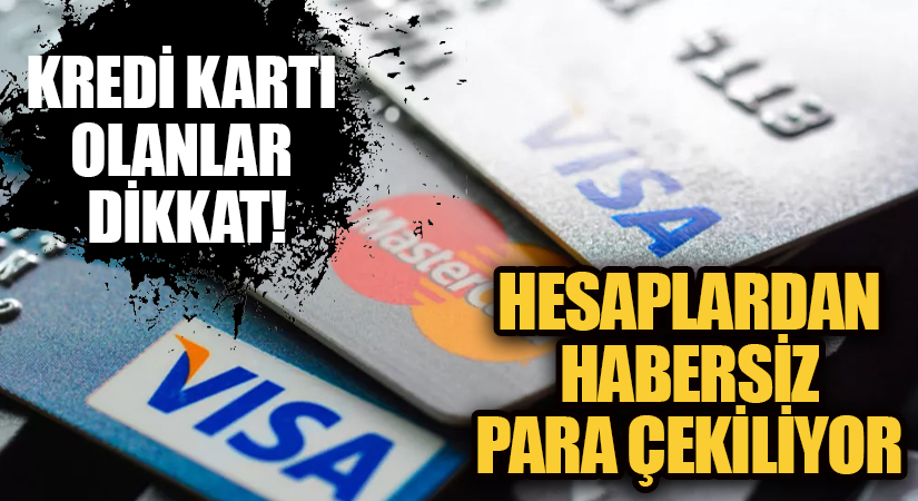 KREDİ KARTI OLANLAR DİKKAT! HESAPLARDAN HABERSİZ PARA ÇEKİLİYOR