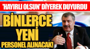 BİNLERCE YENİ PERSONEL ALINACAK! ‘HAYIRLI OLSUN’ DİYEREK DUYURDU