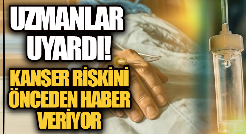 KANSER RİSKİNİ ÖNCEDEN HABER VERİYOR! UZMANLAR UYARDI