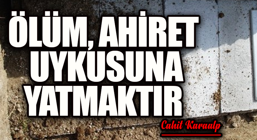 ÖLÜM, AHİRET UYKUSUNA YATMAKTIR