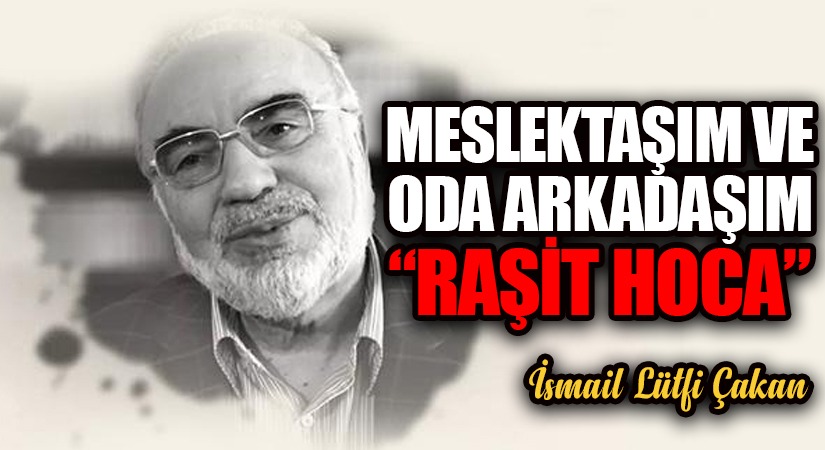 MESLEKTAŞIM VE ODA ARKADAŞIM “RAŞİT HOCA”