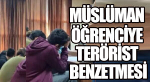 MÜSLÜMAN ÖĞRENCİYE TERÖRİST BENZETMESİ