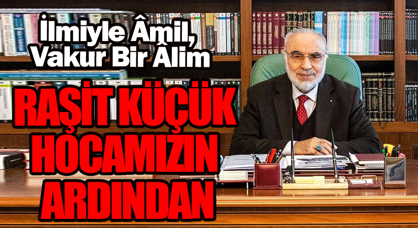RAŞİT KÜÇÜK HOCAMIZIN ARDINDAN