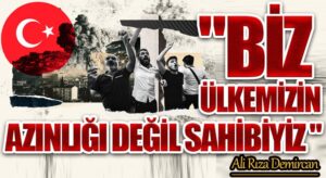 BİZ ÜLKEMİZİN AZINLIĞI DEĞİL SAHİBİYİZ