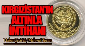 Kırgızistan’ın Altınla İmtihanı