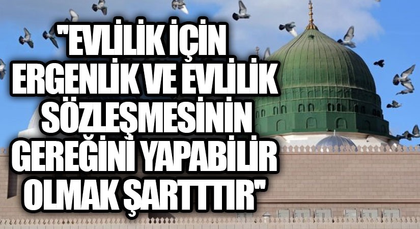 EVLİLİK İÇİN ERGENLİK VE EVLİLİK SÖZLEŞMESİNİN GEREĞİNİ YAPABİLİR OMAK ŞARTTTIR